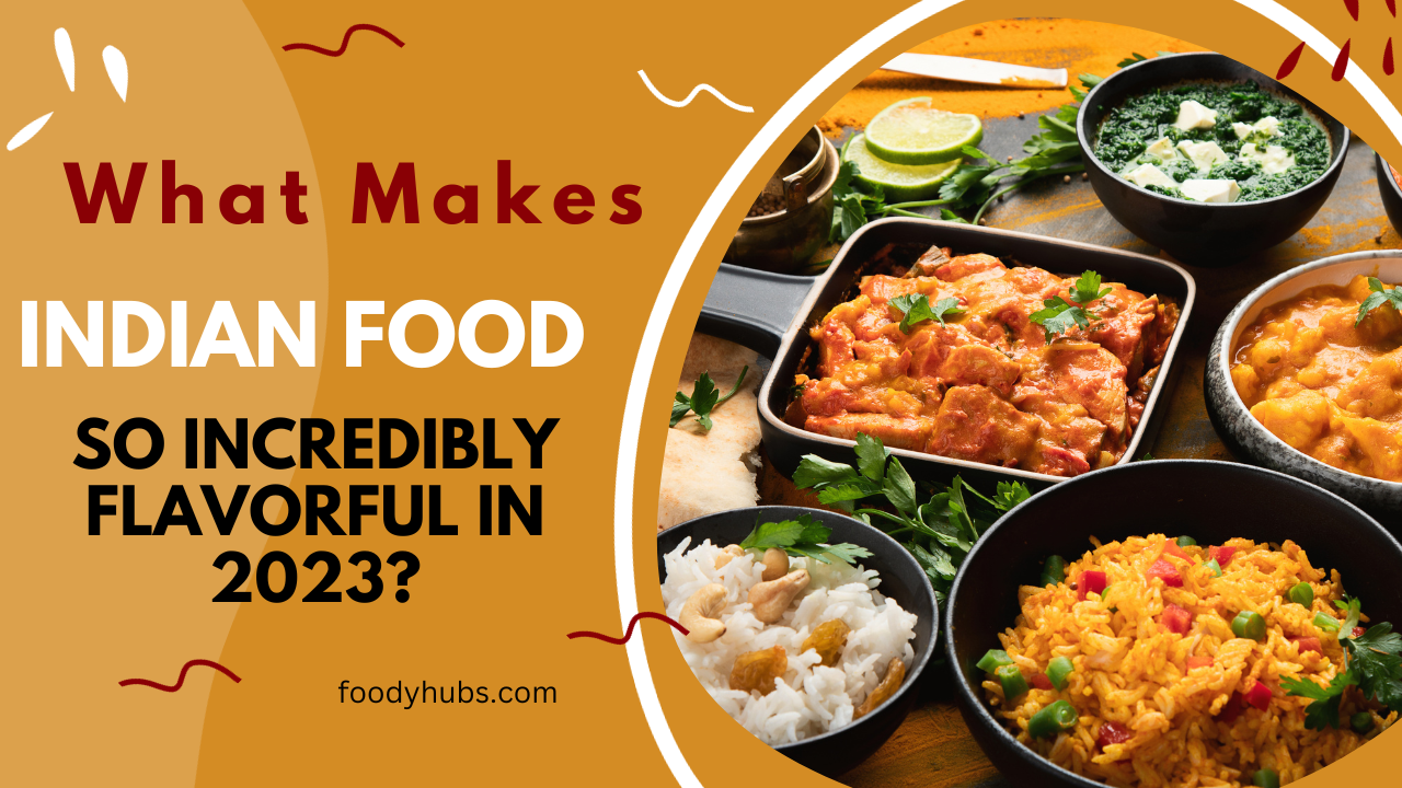 What Makes Indian Food So Incredibly Flavorful in 2023?